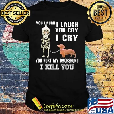 Official You laugh I laugh you cry I cry you hurt my dachshund I kill you shirt