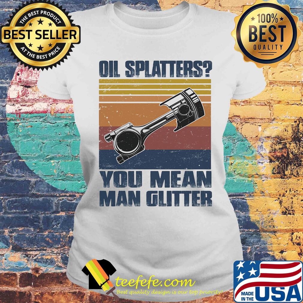 Oil splatters you mean man glitter vintage retro s Laides tee Oil splatters you mean man glitter vintage retro s Laides tee