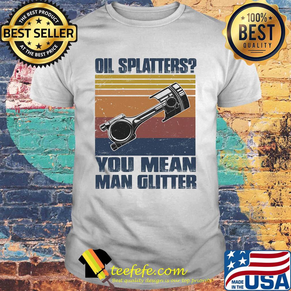 Oil splatters you mean man glitter vintage retro shirt Oil splatters you mean man glitter vintage retro shirt