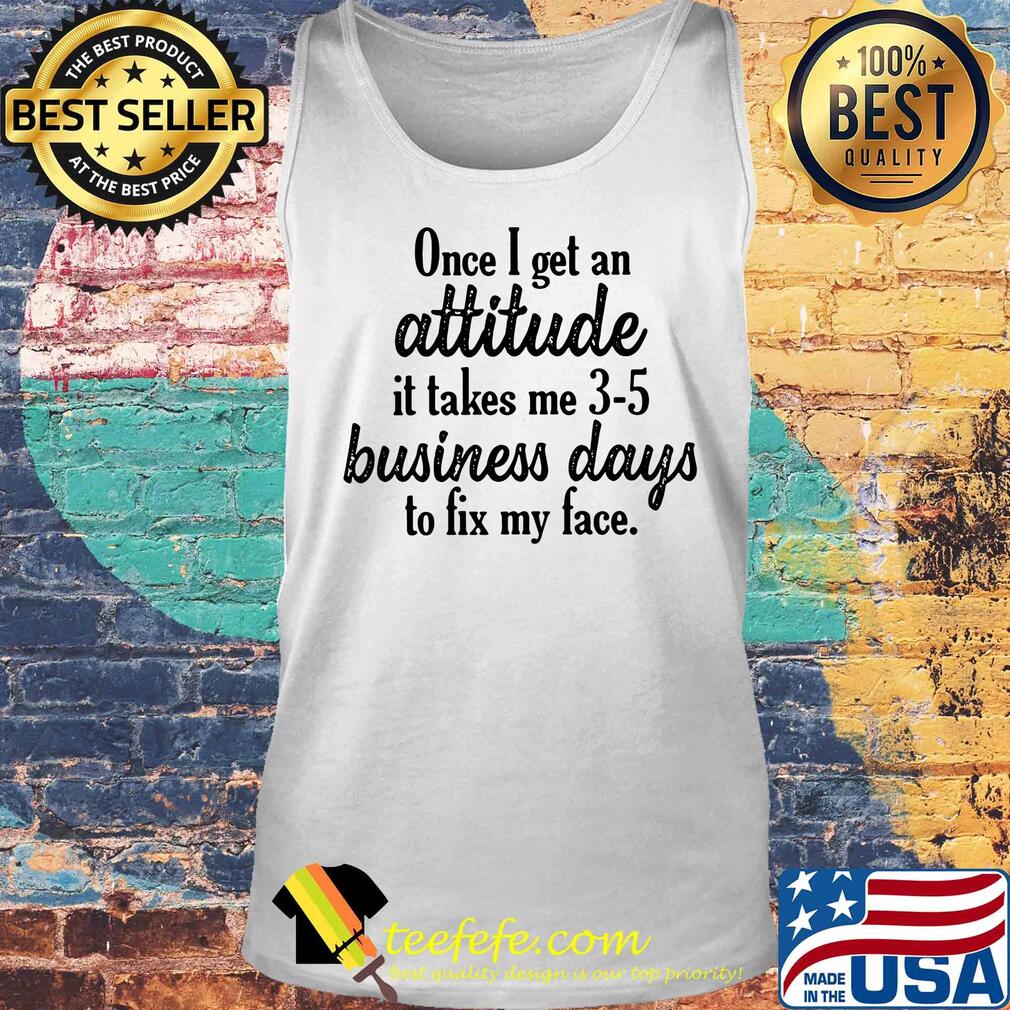 Once I get an attitude it takes me 3 5 business days to fix my face s Tank top Once I get an attitude it takes me 3 5 business days to fix my face s Tank top