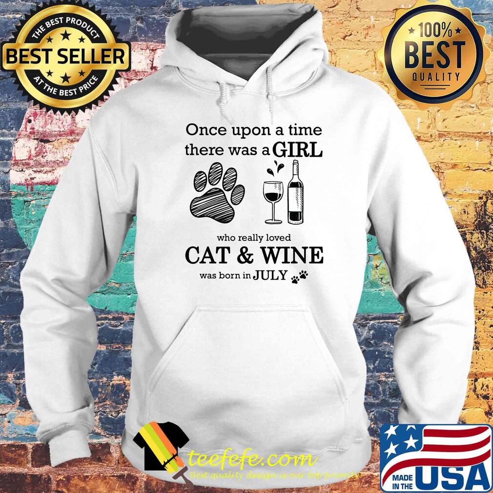 Once Upon A Time There Was A Girl Who Really Cat & Wine Was Born In July Shirt Hoodie Once Upon A Time There Was A Girl Who Really Cat & Wine Was Born In July Shirt Hoodie