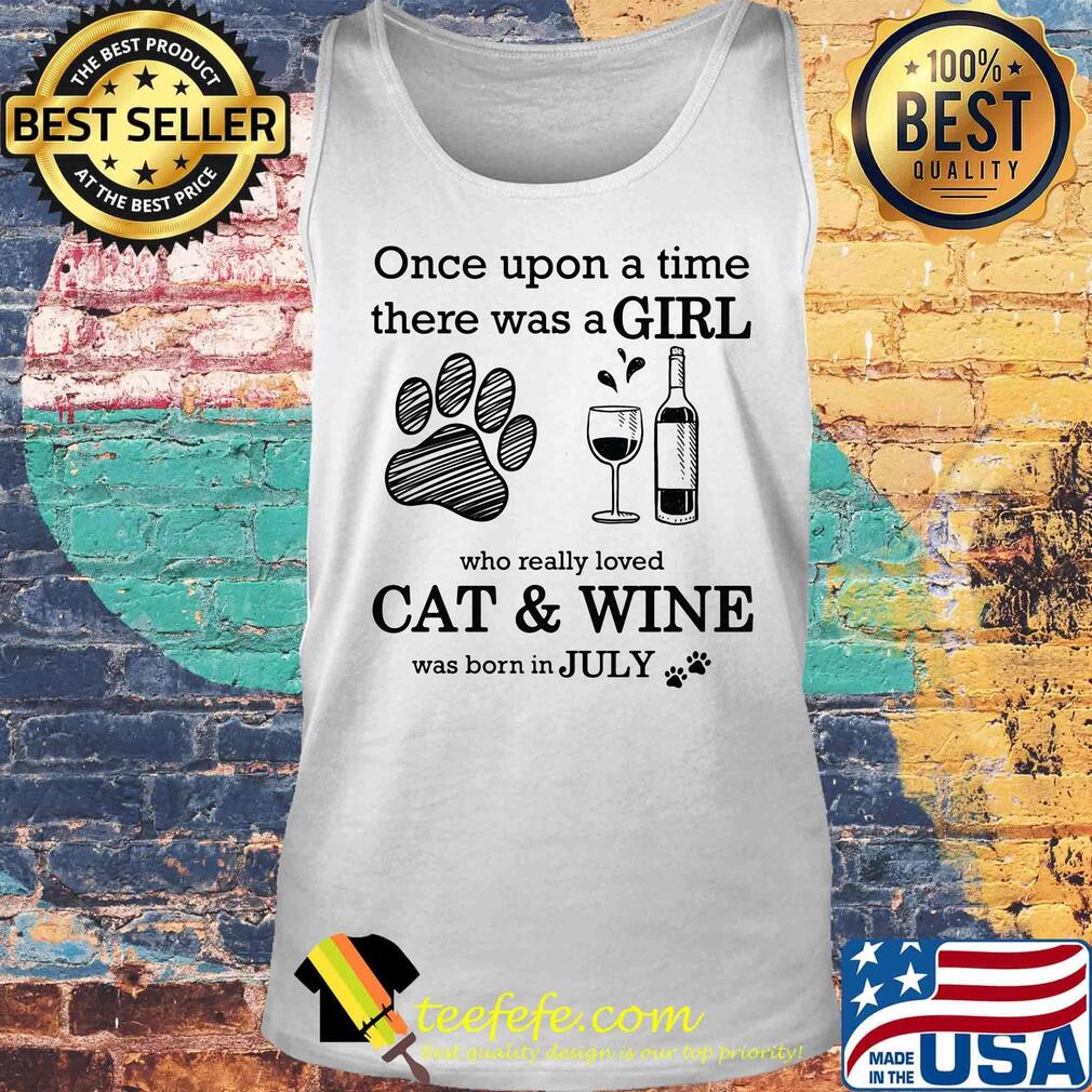 Once Upon A Time There Was A Girl Who Really Cat & Wine Was Born In July Shirt Tank top Once Upon A Time There Was A Girl Who Really Cat & Wine Was Born In July Shirt Tank top