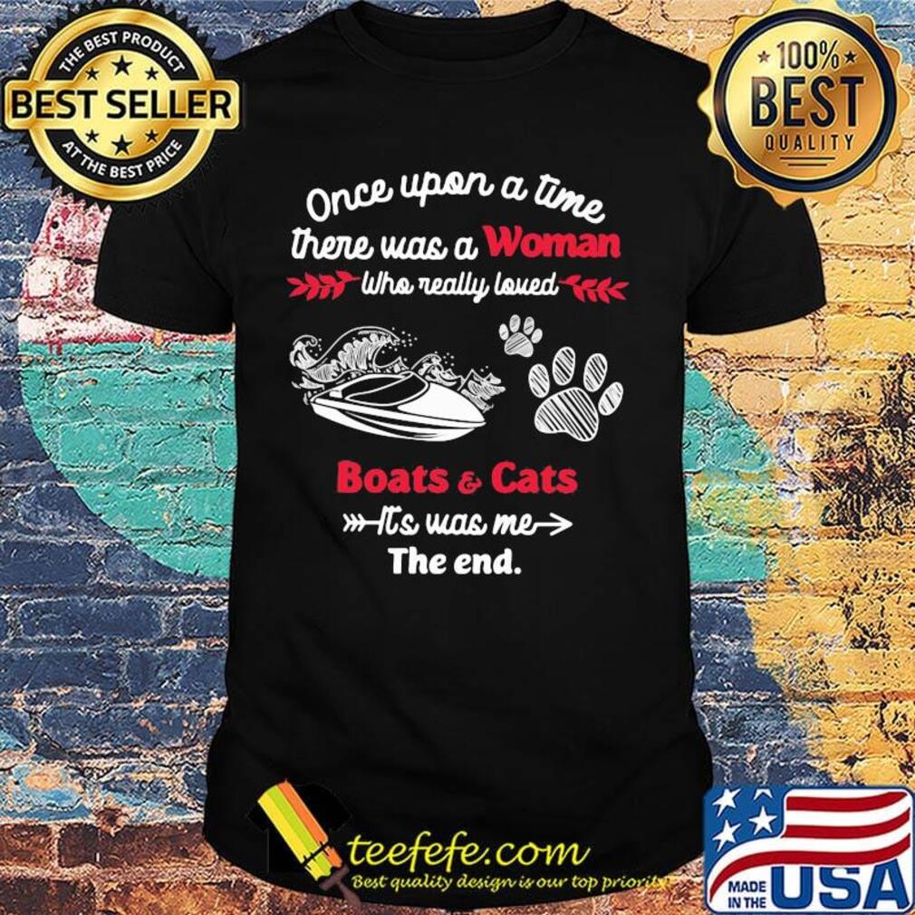 Once upon a time there was a girl who really loved boats and cats it's was me the end shirt