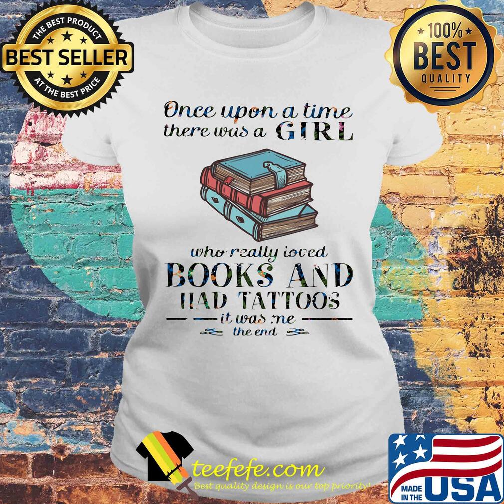 Once upon a time there was a girl who really loved book and had tattoos it was me the end s Laides tee Once upon a time there was a girl who really loved book and had tattoos it was me the end s Laides tee