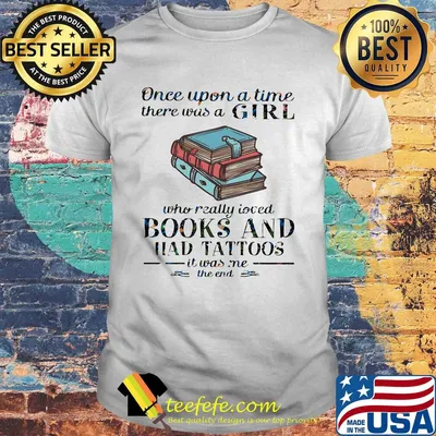 Once upon a time there was a girl who really loved book and had tattoos it was me the end shirt