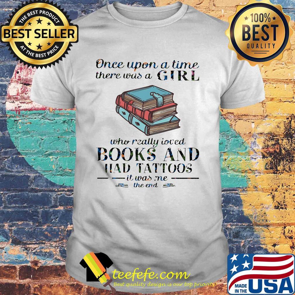 Once upon a time there was a girl who really loved book and had tattoos it was me the end shirt Once upon a time there was a girl who really loved book and had tattoos it was me the end shirt