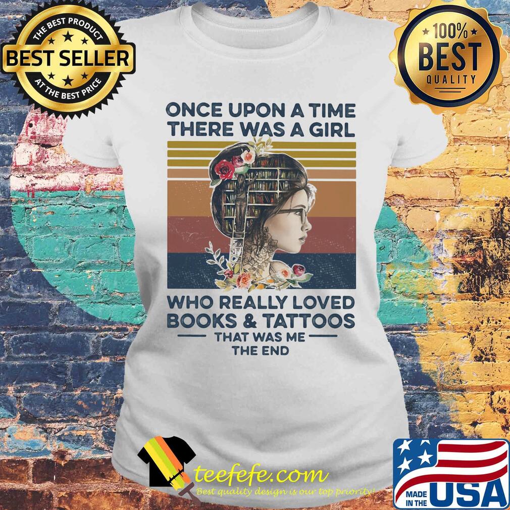 Once upon a time there was a girl who really loved books and had tattoos it was me the end flowers vintage retro s Laides tee Once upon a time there was a girl who really loved books and had tattoos it was me the end flowers vintage retro s Laides tee