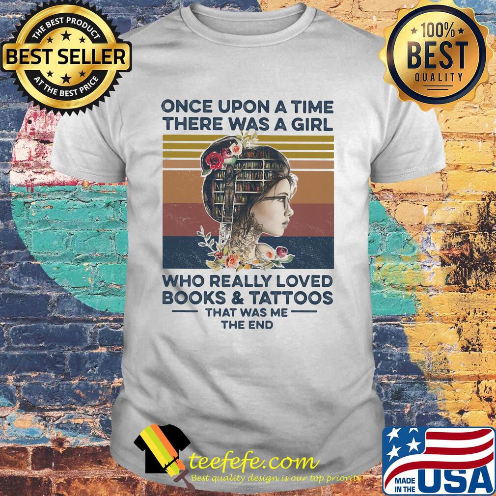 Once upon a time there was a girl who really loved books and had tattoos it was me the end flowers vintage retro shirt