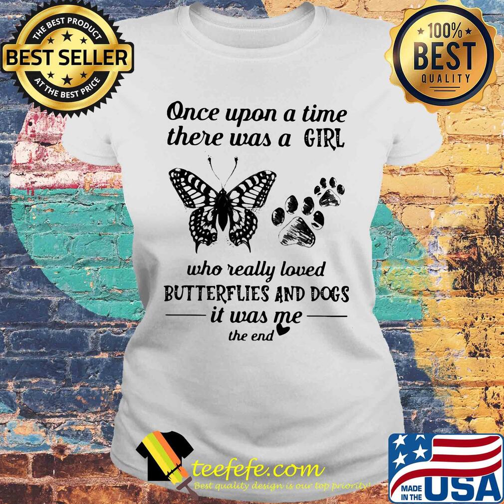 Once upon a time there was a girl who really loved butterflies and paw dogs it was me the end s Laides tee Once upon a time there was a girl who really loved butterflies and paw dogs it was me the end s Laides tee
