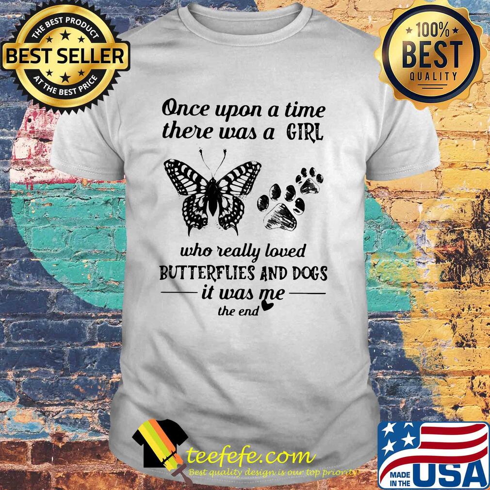 Once upon a time there was a girl who really loved butterflies and paw dogs it was me the end shirt
