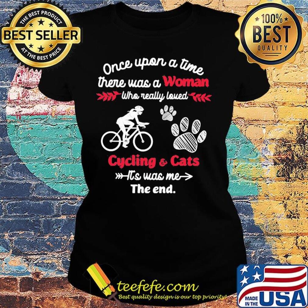 Once upon a time there was a girl who really loved cycling and cats it's was me the end s Ladies tee Once upon a time there was a girl who really loved cycling and cats it's was me the end s Ladies tee