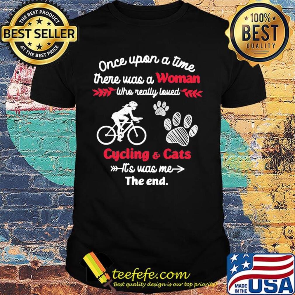 Once upon a time there was a girl who really loved cycling and cats it's was me the end shirt Once upon a time there was a girl who really loved cycling and cats it's was me the end shirt