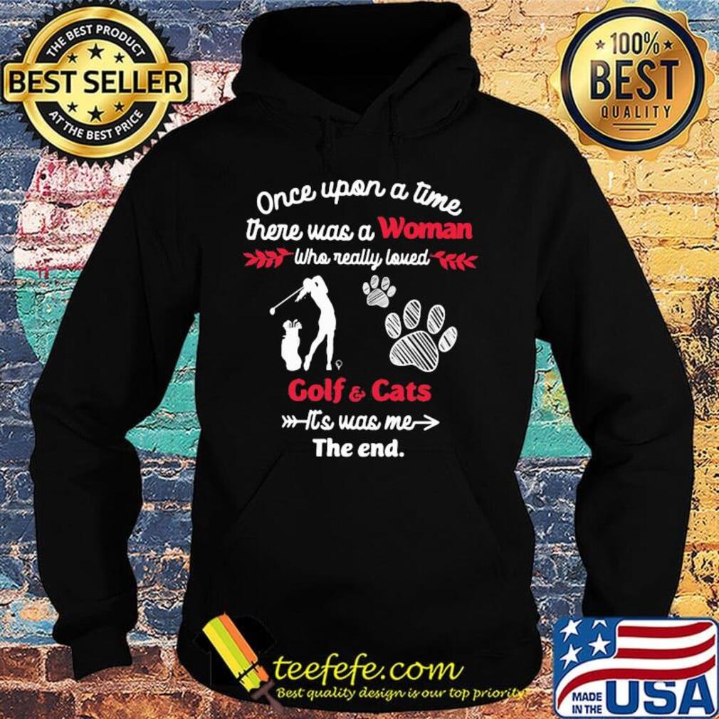 Once upon a time there was a girl who really loved golf and cats it's was me the end s Hoodie Once upon a time there was a girl who really loved golf and cats it's was me the end s Hoodie