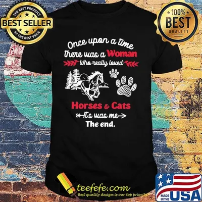 Once upon a time there was a girl who really loved horses and cats it's was me the end shirt