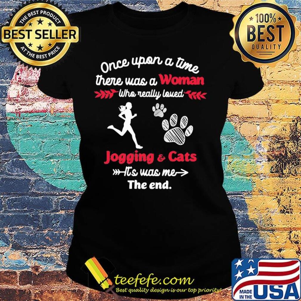 Once upon a time there was a girl who really loved jogging and cats it's was me the end s Ladies tee Once upon a time there was a girl who really loved jogging and cats it's was me the end s Ladies tee