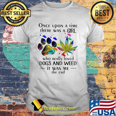 Once upon a time there was a girl who really loved paw dogs and weed it was me the end shirt