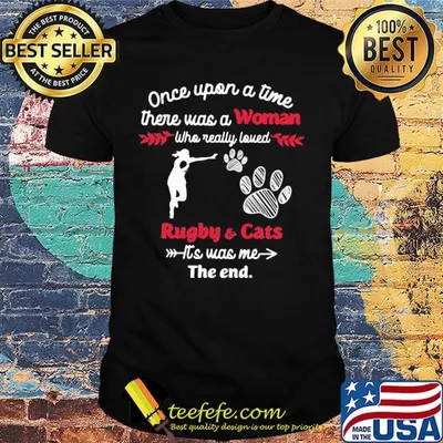 Once upon a time there was a girl who really loved rugby and cats it's was me the end shirt