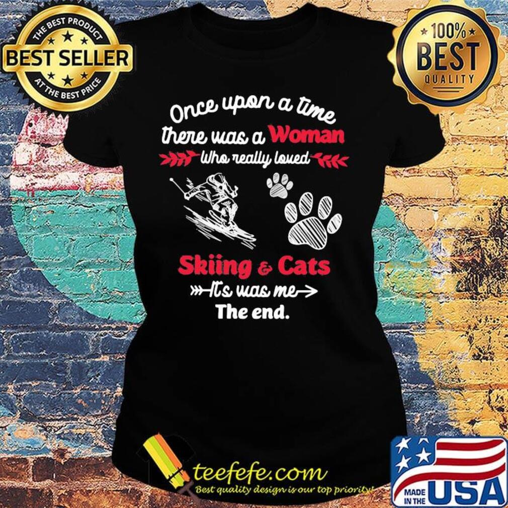 Once upon a time there was a girl who really loved skiing and cats it's was me the end s Ladies tee Once upon a time there was a girl who really loved skiing and cats it's was me the end s Ladies tee