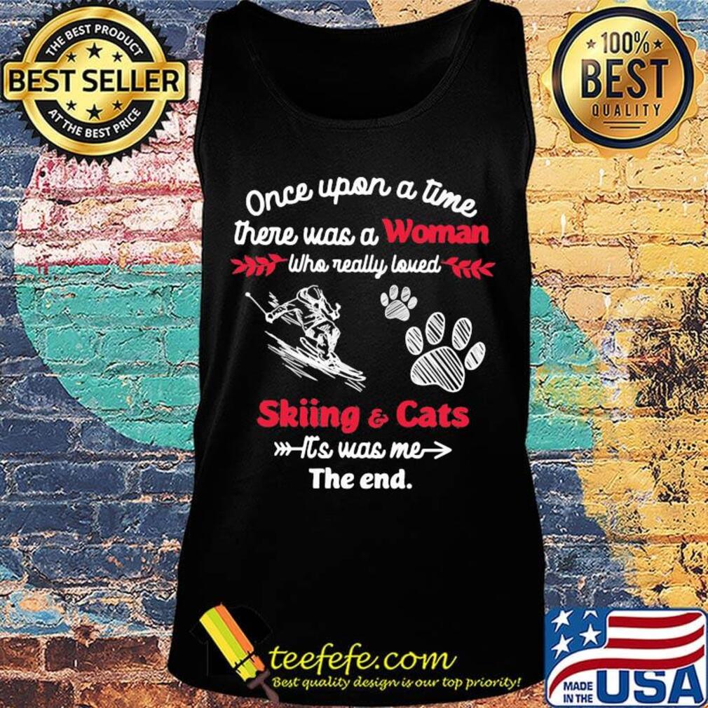 Once upon a time there was a girl who really loved skiing and cats it's was me the end s Tank top Once upon a time there was a girl who really loved skiing and cats it's was me the end s Tank top