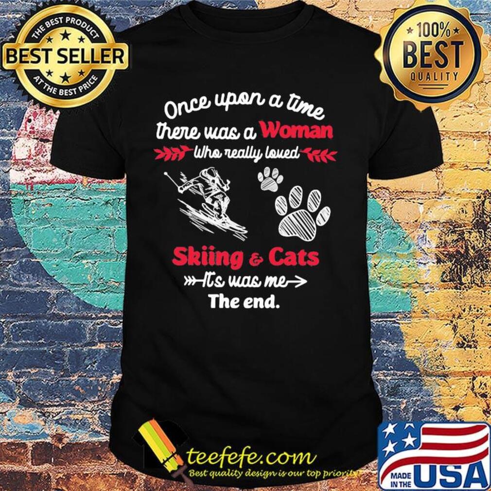 Once upon a time there was a girl who really loved skiing and cats it's was me the end shirt Once upon a time there was a girl who really loved skiing and cats it's was me the end shirt