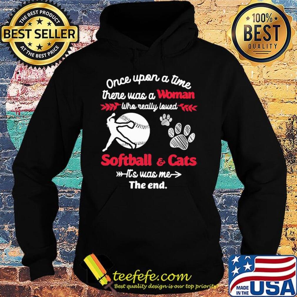 Once upon a time there was a girl who really loved softball and cats it's was me the end s Hoodie Once upon a time there was a girl who really loved softball and cats it's was me the end s Hoodie
