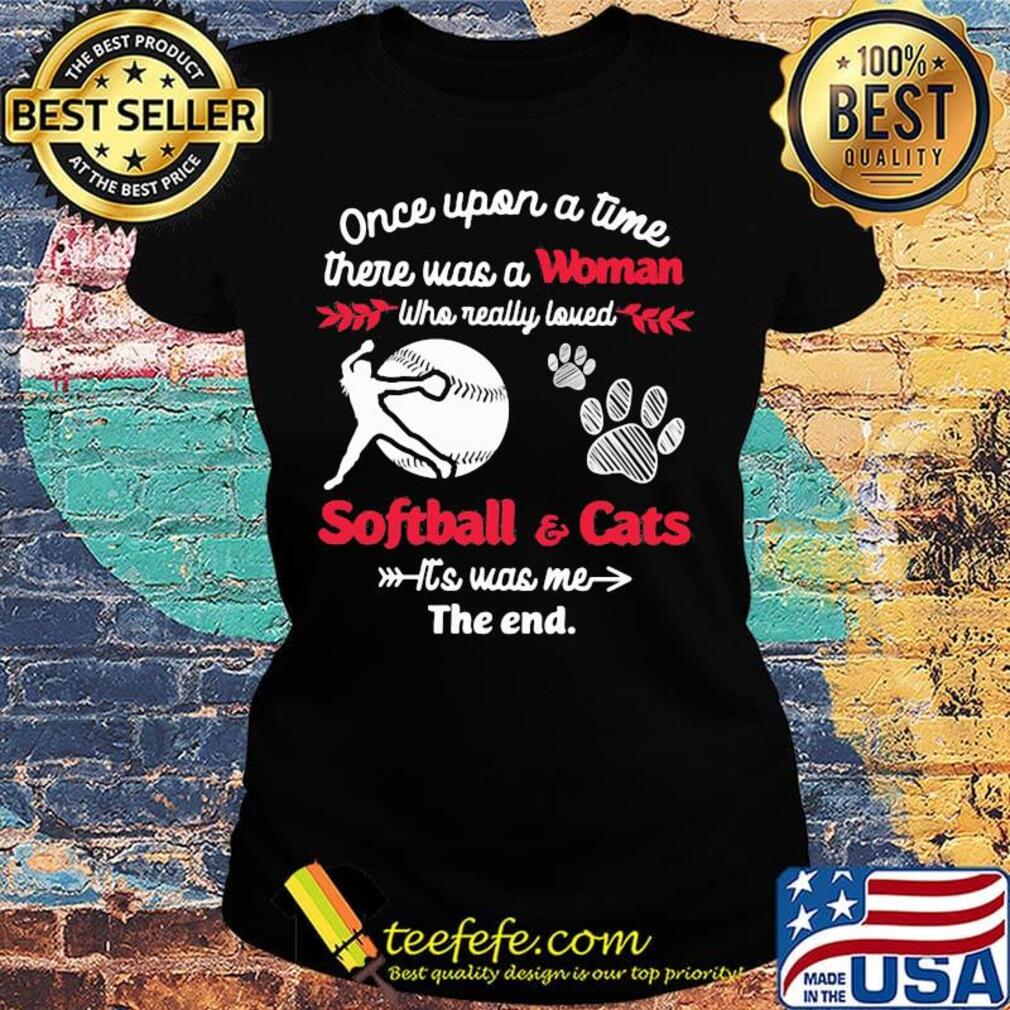 Once upon a time there was a girl who really loved softball and cats it's was me the end s Ladies tee Once upon a time there was a girl who really loved softball and cats it's was me the end s Ladies tee