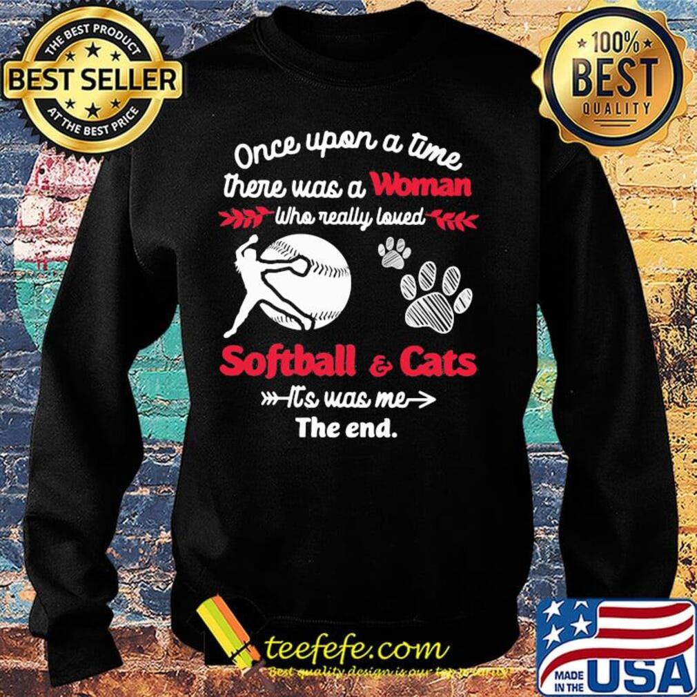 Once upon a time there was a girl who really loved softball and cats it's was me the end s Sweater Once upon a time there was a girl who really loved softball and cats it's was me the end s Sweater