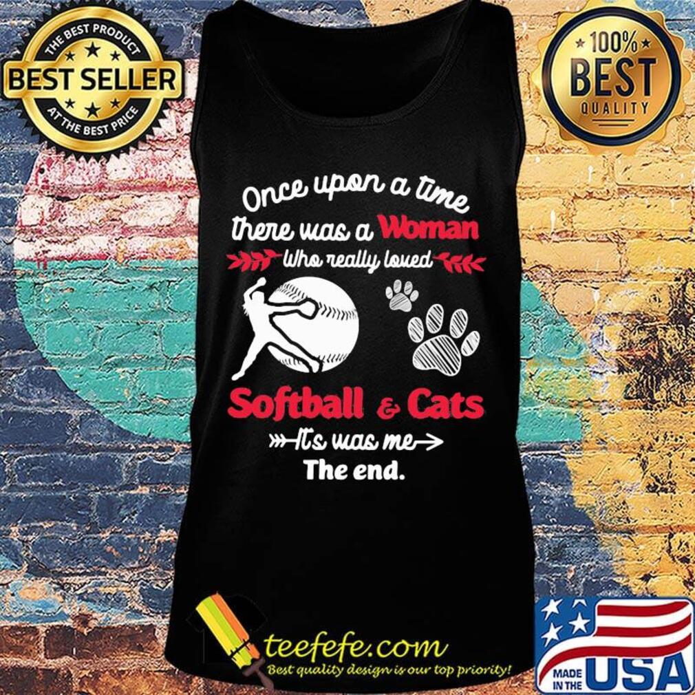 Once upon a time there was a girl who really loved softball and cats it's was me the end s Tank top Once upon a time there was a girl who really loved softball and cats it's was me the end s Tank top