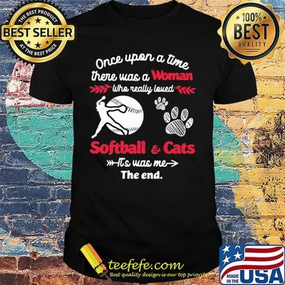 Once upon a time there was a girl who really loved softball and cats it's was me the end shirt