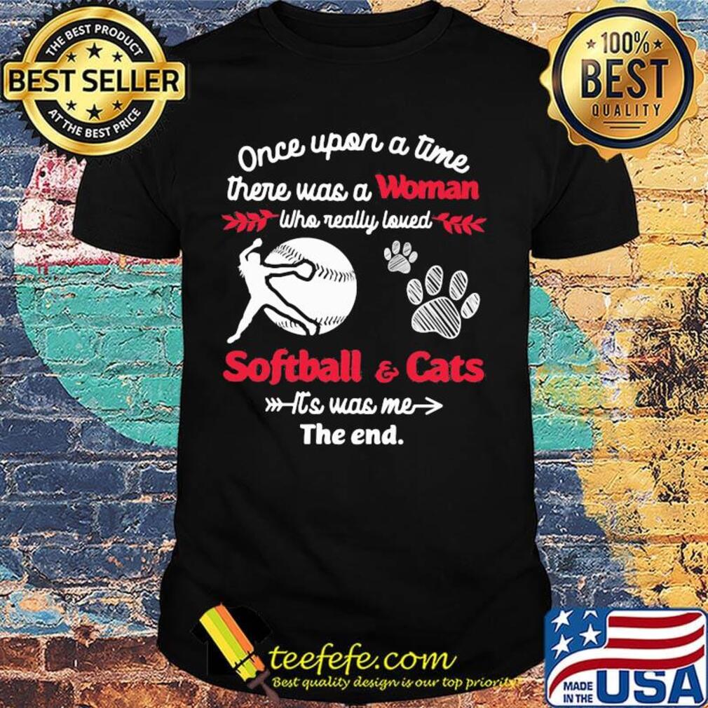 Once upon a time there was a girl who really loved softball and cats it's was me the end shirt Once upon a time there was a girl who really loved softball and cats it's was me the end shirt