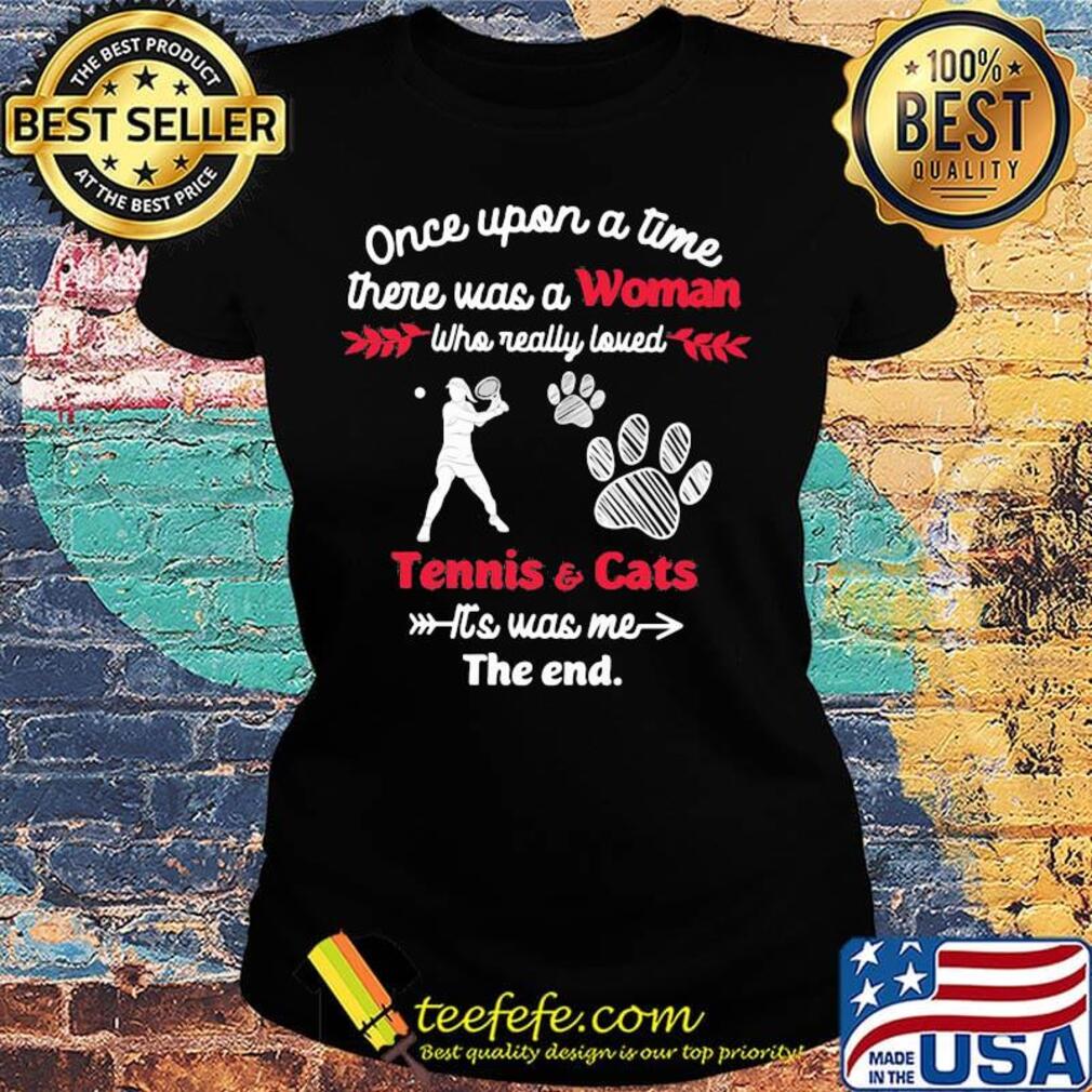 Once upon a time there was a girl who really loved tennis and cats it's was me the end s Ladies tee Once upon a time there was a girl who really loved tennis and cats it's was me the end s Ladies tee