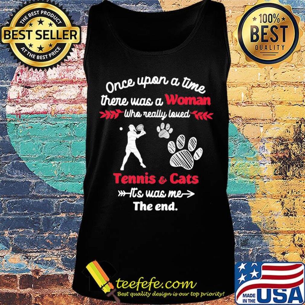 Once upon a time there was a girl who really loved tennis and cats it's was me the end s Tank top Once upon a time there was a girl who really loved tennis and cats it's was me the end s Tank top