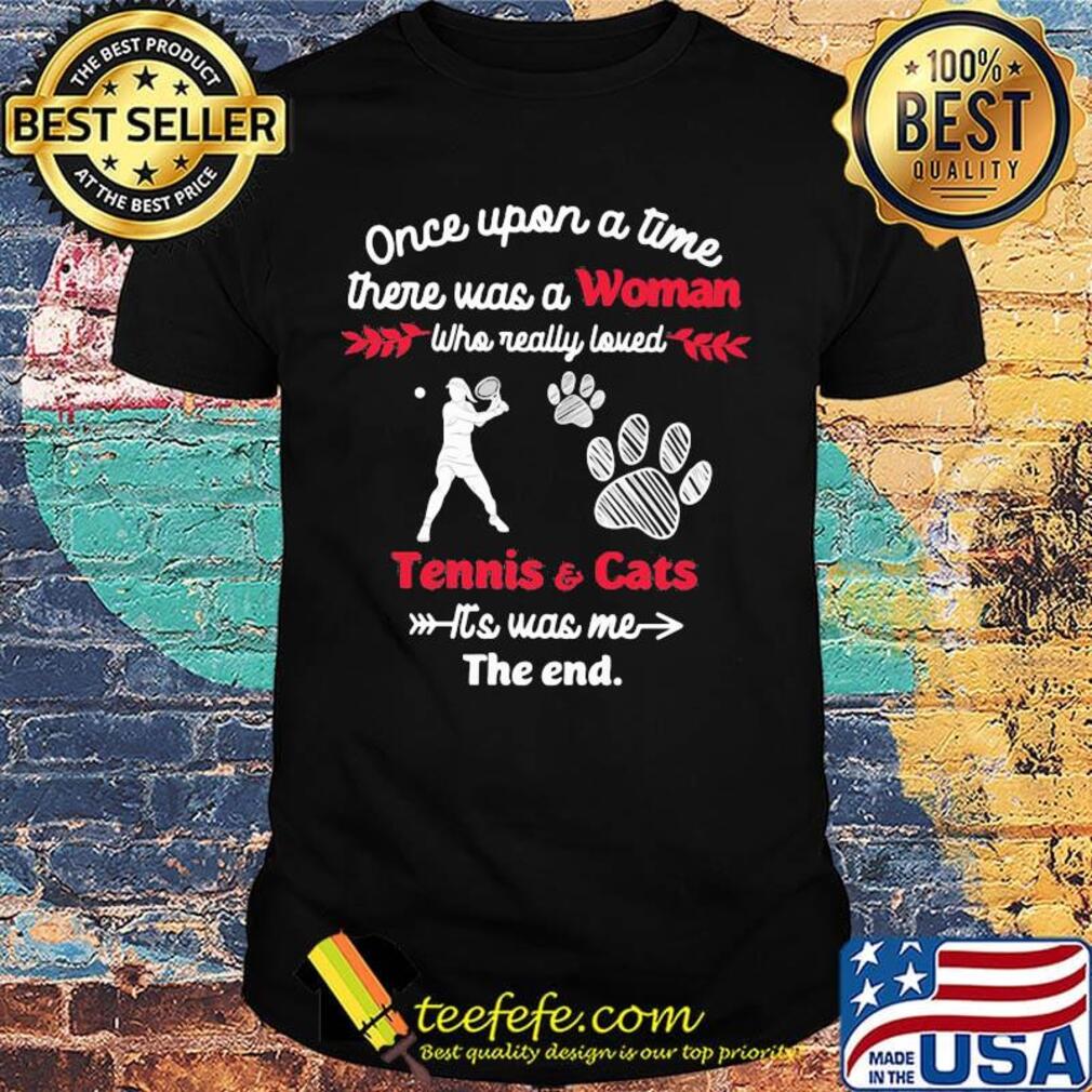 Once upon a time there was a girl who really loved tennis and cats it's was me the end shirt Once upon a time there was a girl who really loved tennis and cats it's was me the end shirt