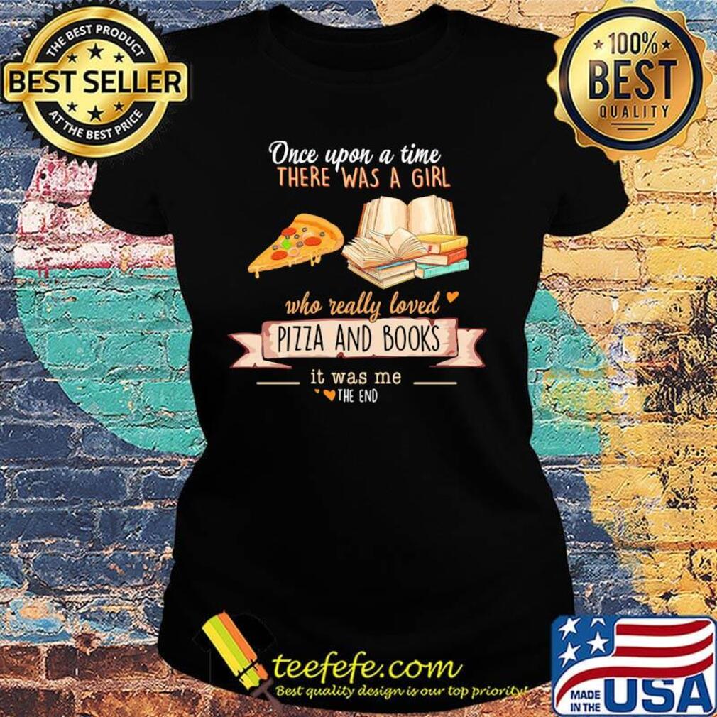 Once upon a time there was a girl who really loves pizza and books it was me the end hearts s Ladies tee Once upon a time there was a girl who really loves pizza and books it was me the end hearts s Ladies tee