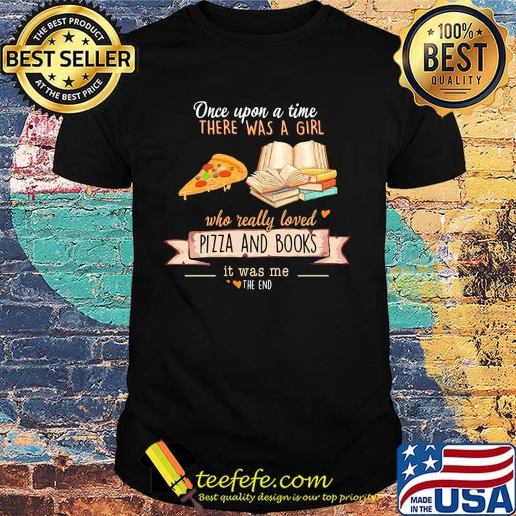 Once upon a time there was a girl who really loves pizza and books it was me the end hearts shirt
