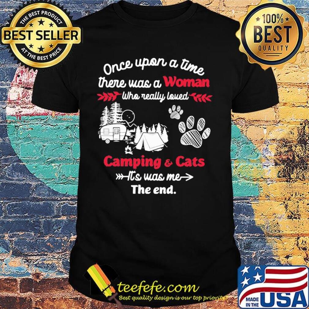 Once upon a time there was a woman who really loved camping and cats paw its was me the end shirt