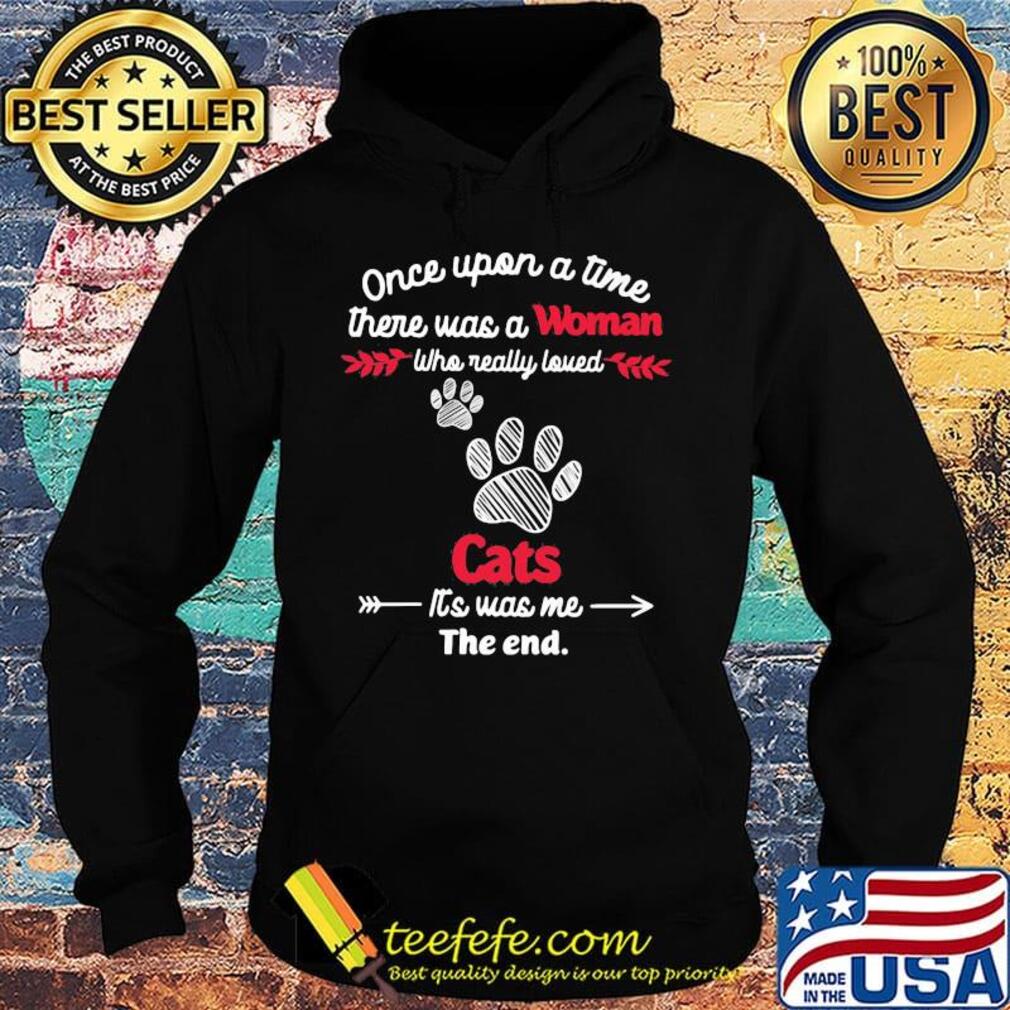 Once upon a time there was a woman who really loved cats it's was me the end s Hoodie Once upon a time there was a woman who really loved cats it's was me the end s Hoodie
