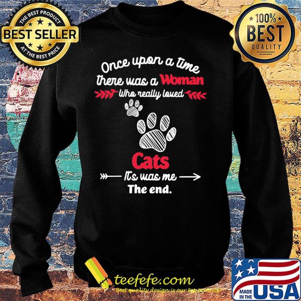 Once upon a time there was a woman who really loved cats it's was me the end s Sweater Once upon a time there was a woman who really loved cats it's was me the end s Sweater