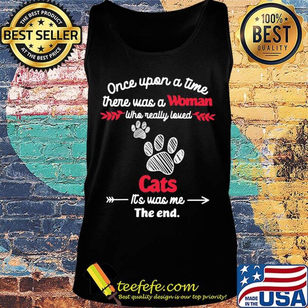 Once upon a time there was a woman who really loved cats it's was me the end s Tank top Once upon a time there was a woman who really loved cats it's was me the end s Tank top
