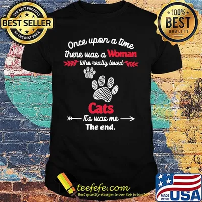 Once upon a time there was a woman who really loved cats it's was me the end shirt
