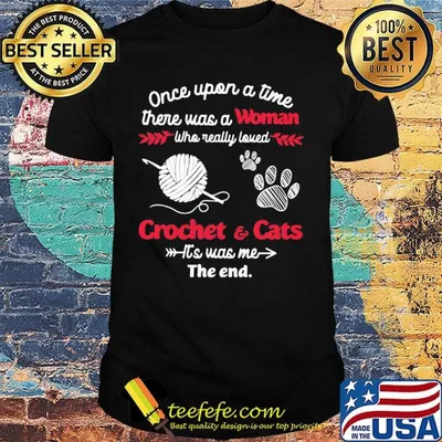 Once upon a time there was a woman who really loved crochet and cats it's was me the end shirt