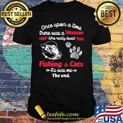 Once upon a time there was a woman who really loved fishing and cats it's was me the end shirt