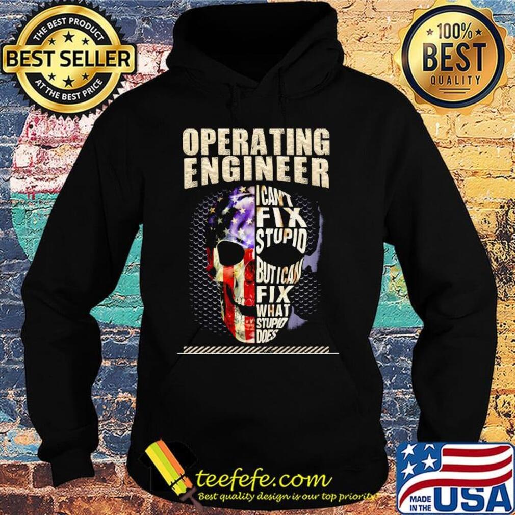 Operating Engineer I Can't Fix Stupid But I Can Fix What Stupid Does Skullcap American Flag Independence Day Shirt Hoodie Operating Engineer I Can't Fix Stupid But I Can Fix What Stupid Does Skullcap American Flag Independence Day Shirt Hoodie