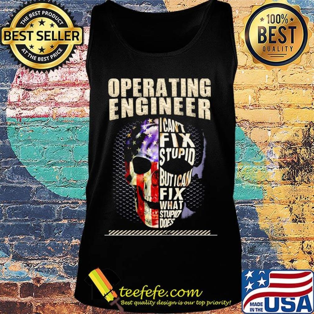 Operating Engineer I Can't Fix Stupid But I Can Fix What Stupid Does Skullcap American Flag Independence Day Shirt Tank top Operating Engineer I Can't Fix Stupid But I Can Fix What Stupid Does Skullcap American Flag Independence Day Shirt Tank top