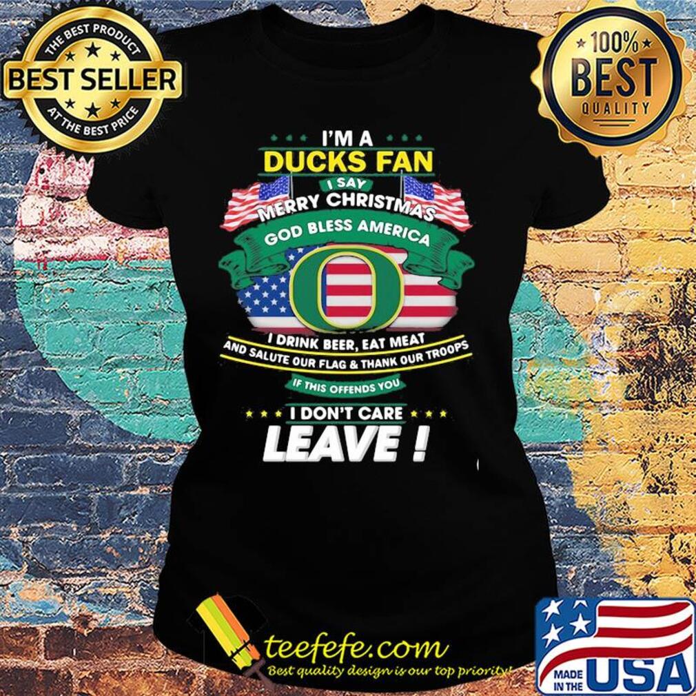 Oregon ducks I'm a ducks fan I say merry christmas god bless america I drink beer eat meat and salute our flag and thank our troops independence day s Ladies tee Oregon ducks I'm a ducks fan I say merry christmas god bless america I drink beer eat meat and salute our flag and thank our troops independence day s Ladies tee