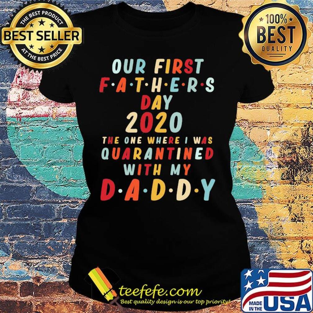 Our first fathers day 2020 the one where i was quarantined with my daddy happy father's day s Ladies tee Our first fathers day 2020 the one where i was quarantined with my daddy happy father's day s Ladies tee
