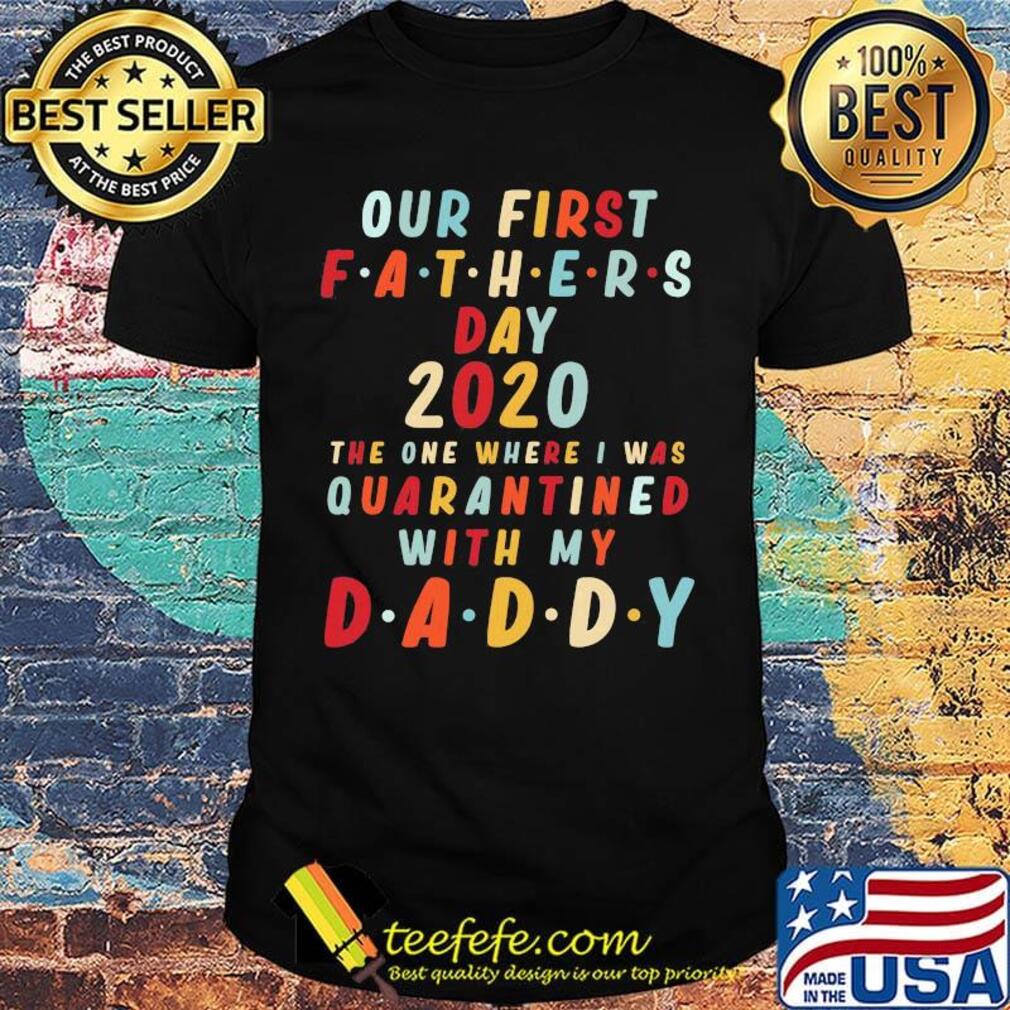 Our first fathers day 2020 the one where i was quarantined with my daddy happy father's day shirt Our first fathers day 2020 the one where i was quarantined with my daddy happy father's day shirt