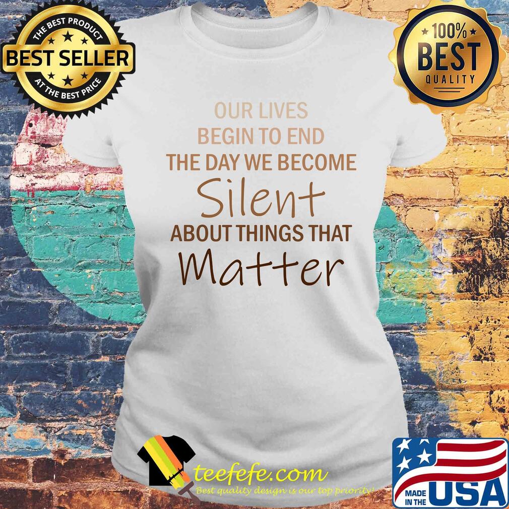 Our lives begin to end the day we become silent about things that matter vintage s Laides tee Our lives begin to end the day we become silent about things that matter vintage s Laides tee