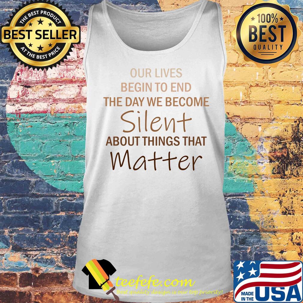 Our lives begin to end the day we become silent about things that matter vintage s Tank top Our lives begin to end the day we become silent about things that matter vintage s Tank top