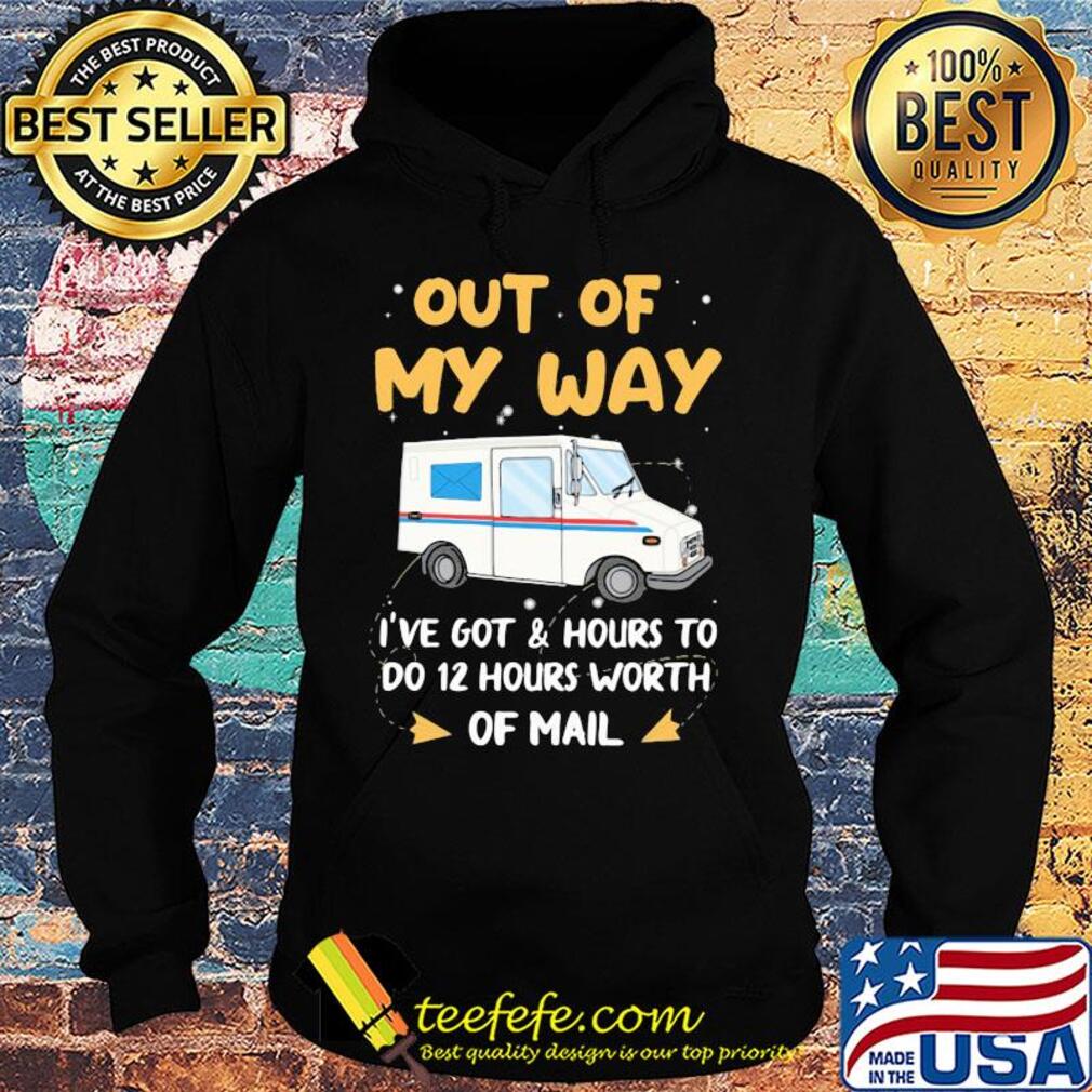 Out of my way I've got and hours to do 12 hours worth of mail s Hoodie Out of my way I've got and hours to do 12 hours worth of mail s Hoodie